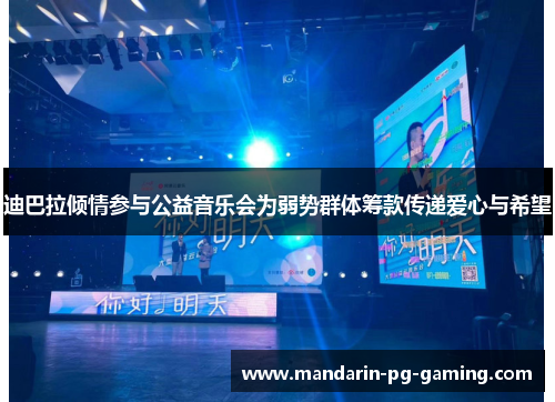 迪巴拉倾情参与公益音乐会为弱势群体筹款传递爱心与希望