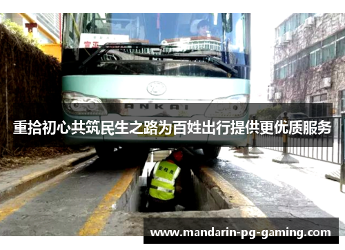 重拾初心共筑民生之路为百姓出行提供更优质服务