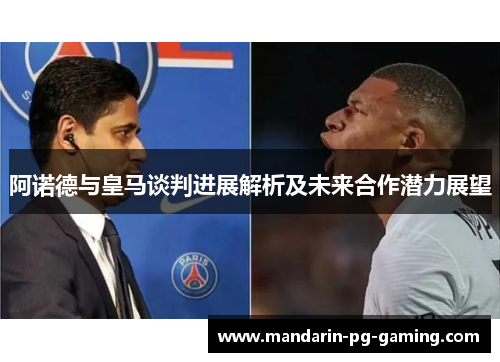 阿诺德与皇马谈判进展解析及未来合作潜力展望