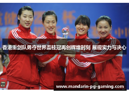 香港重剑队勇夺世界盃桂冠再创辉煌时刻 展现实力与决心