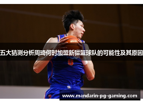 五大猜测分析周琦何时加盟新疆篮球队的可能性及其原因