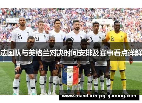 法国队与英格兰对决时间安排及赛事看点详解
