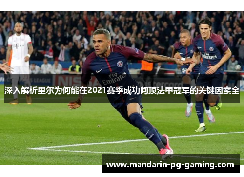 深入解析里尔为何能在2021赛季成功问顶法甲冠军的关键因素全