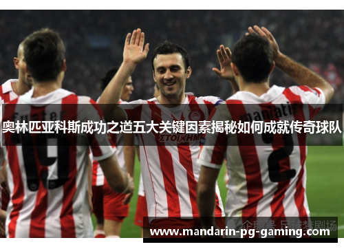 奥林匹亚科斯成功之道五大关键因素揭秘如何成就传奇球队