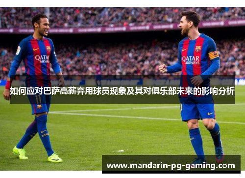 如何应对巴萨高薪弃用球员现象及其对俱乐部未来的影响分析