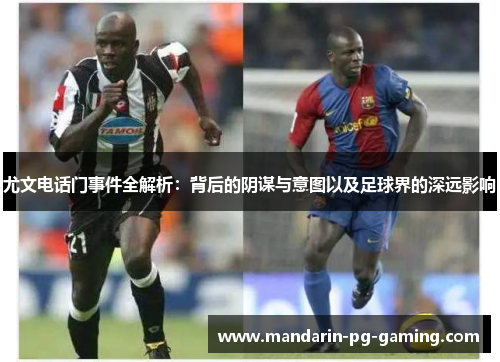 尤文电话门事件全解析：背后的阴谋与意图以及足球界的深远影响