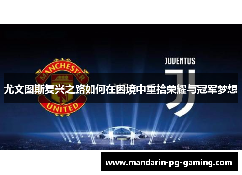 尤文图斯复兴之路如何在困境中重拾荣耀与冠军梦想