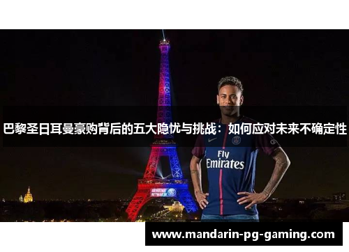 巴黎圣日耳曼豪购背后的五大隐忧与挑战：如何应对未来不确定性