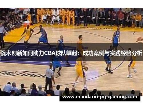 战术创新如何助力CBA球队崛起:成功案例与实践经验分析 战术创新如何助力CBA球队崛起:成功案例与实践经验分析