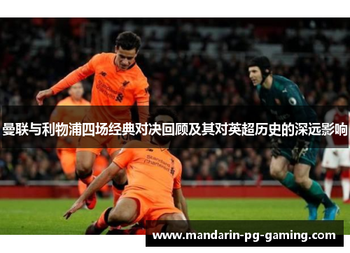 曼联与利物浦四场经典对决回顾及其对英超历史的深远影响 曼联与利物浦四场经典对决回顾及其对英超历史的深远影响