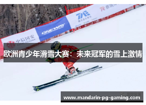 欧洲青少年滑雪大赛:未来冠军的雪上激情