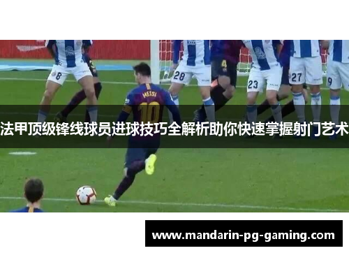 法甲顶级锋线球员进球技巧全解析助你快速掌握射门艺术