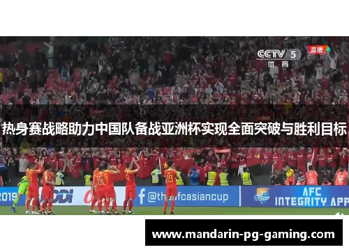热身赛战略助力中国队备战亚洲杯实现全面突破与胜利目标
