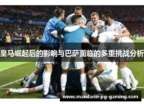 皇马崛起后的影响与巴萨面临的多重挑战分析