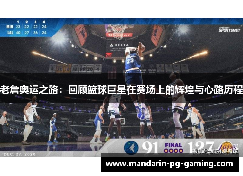 老詹奥运之路:回顾篮球巨星在赛场上的辉煌与心路历程 老詹奥运之路:回顾篮球巨星在赛场上的辉煌与心路历程