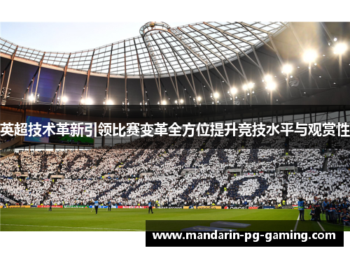 英超技术革新引领比赛变革全方位提升竞技水平与观赏性