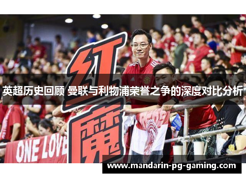 英超历史回顾 曼联与利物浦荣誉之争的深度对比分析