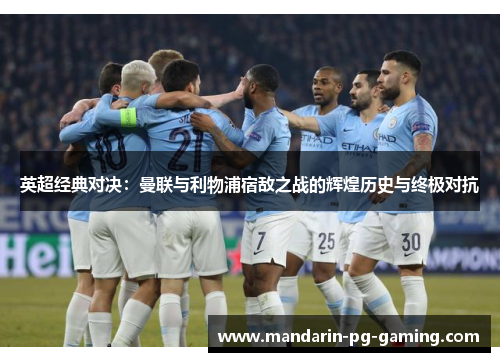 英超经典对决:曼联与利物浦宿敌之战的辉煌历史与终极对抗 英超经典对决:曼联与利物浦宿敌之战的辉煌历史与终极对抗