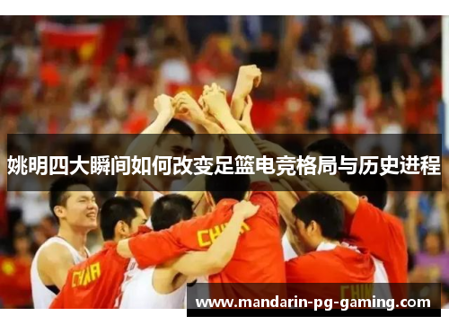 姚明四大瞬间如何改变足篮电竞格局与历史进程