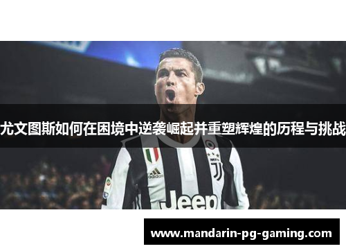尤文图斯如何在困境中逆袭崛起并重塑辉煌的历程与挑战