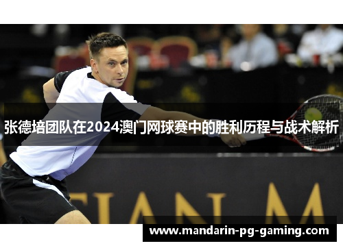 张德培团队在2024澳门网球赛中的胜利历程与战术解析
