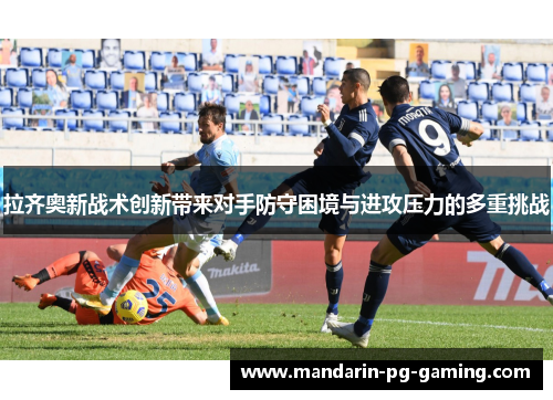 拉齐奥新战术创新带来对手防守困境与进攻压力的多重挑战