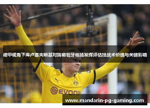 德甲视角下库卢塞夫斯基对阵葡萄牙临场发挥评估技战术价值与关键影响