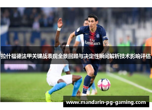 拉什福德法甲关键战表现全景回顾与决定性瞬间解析技术影响评估