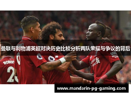 曼联与利物浦英超对决历史比较分析两队荣耀与争议的背后