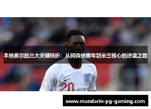 本纳赛尔的三大关键转折：从阿森纳青年到米兰核心的逆袭之路