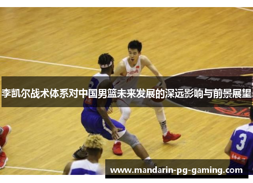 李凯尔战术体系对中国男篮未来发展的深远影响与前景展望