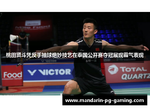 桃田贤斗凭反手抽球绝妙技艺在泰国公开赛夺冠展现霸气表现