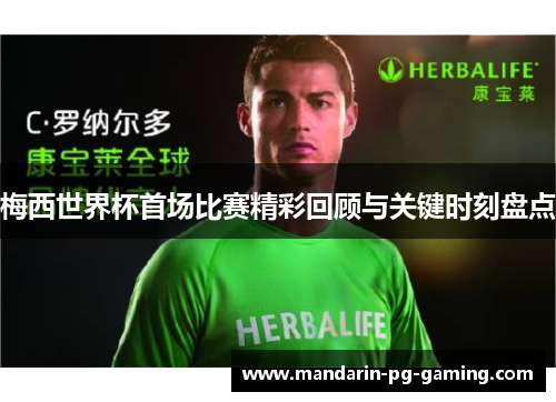 梅西世界杯首场比赛精彩回顾与关键时刻盘点