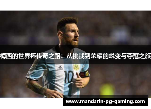 梅西的世界杯传奇之路：从挑战到荣耀的蜕变与夺冠之旅