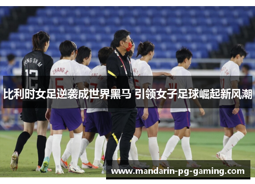 比利时女足逆袭成世界黑马 引领女子足球崛起新风潮