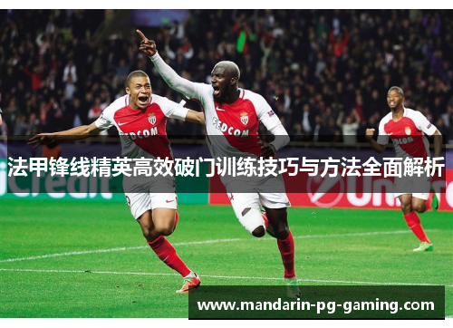 法甲锋线精英高效破门训练技巧与方法全面解析