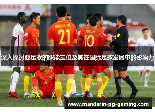 深入探讨亚足联的职能定位及其在国际足球发展中的影响力