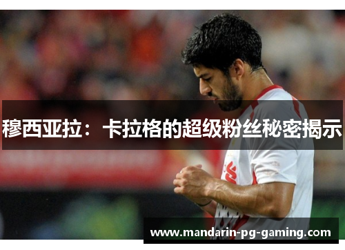 穆西亚拉:卡拉格的超级粉丝秘密揭示