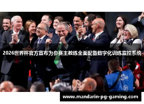 2026世界杯官方宣布为参赛主教练全面配备数字化训练监控系统