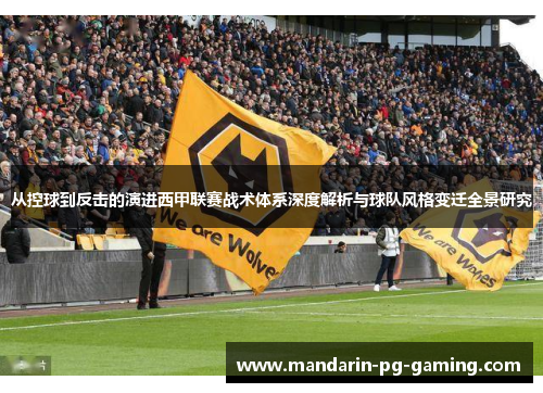 从控球到反击的演进西甲联赛战术体系深度解析与球队风格变迁全景研究