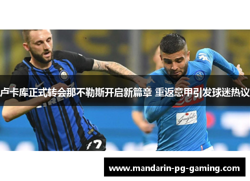 卢卡库正式转会那不勒斯开启新篇章 重返意甲引发球迷热议