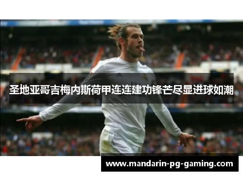 圣地亚哥吉梅内斯荷甲连连建功锋芒尽显进球如潮