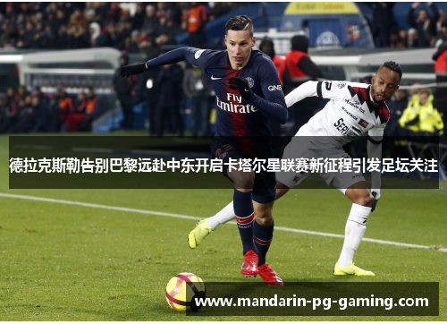 德拉克斯勒告别巴黎远赴中东开启卡塔尔星联赛新征程引发足坛关注 德拉克斯勒告别巴黎远赴中东开启卡塔尔星联赛新征程引发足坛关注