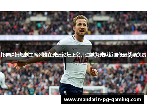 托特纳姆热刺主席列维在球迷论坛上公开道歉为球队近期低迷战绩负责