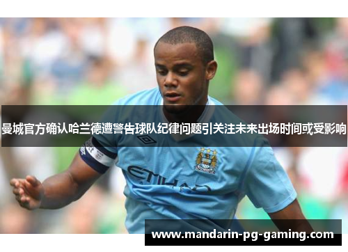 曼城官方确认哈兰德遭警告球队纪律问题引关注未来出场时间或受影响 曼城官方确认哈兰德遭警告球队纪律问题引关注未来出场时间或受影响