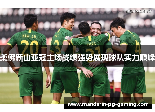 柔佛新山亚冠主场战绩强势展现球队实力巅峰 柔佛新山亚冠主场战绩强势展现球队实力巅峰