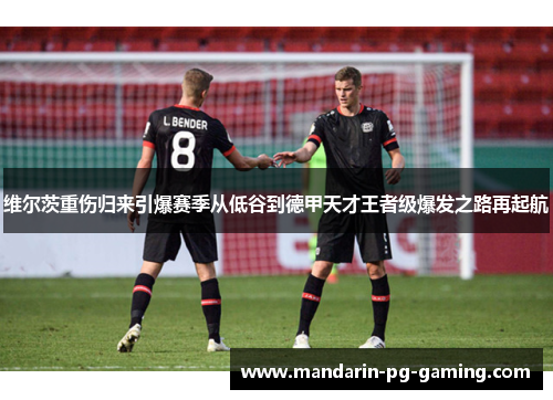 维尔茨重伤归来引爆赛季从低谷到德甲天才王者级爆发之路再起航