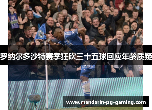 罗纳尔多沙特赛季狂砍三十五球回应年龄质疑 罗纳尔多沙特赛季狂砍三十五球回应年龄质疑