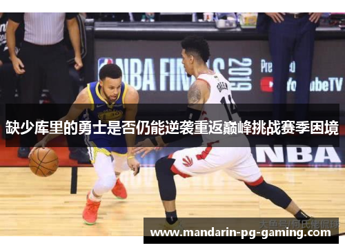 缺少库里的勇士是否仍能逆袭重返巅峰挑战赛季困境 缺少库里的勇士是否仍能逆袭重返巅峰挑战赛季困境