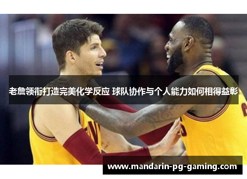 老詹领衔打造完美化学反应 球队协作与个人能力如何相得益彰